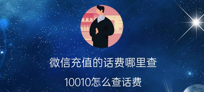 微信充值的话费哪里查 10010怎么查话费？